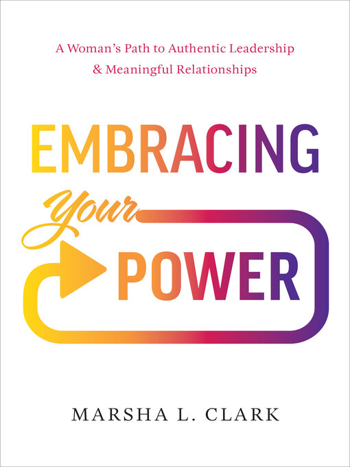 Title details for Embracing Your Power: a Woman's Path to Authentic Leadership and Meaningful Relationships by Marsha L. Clark - Available